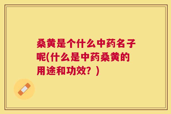 桑黄是个什么名子呢(什么是桑黄的用途和功效?) 桑黄是个什么名子呢(什么是桑黄的用途和功效?)