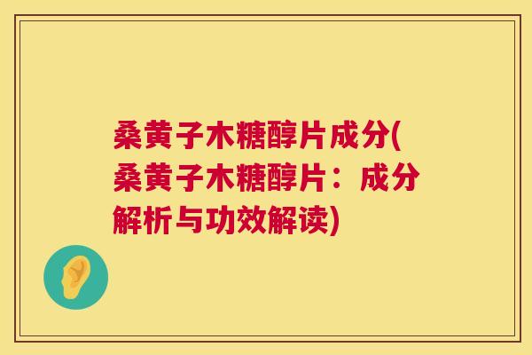 桑黄子木糖醇片成分(桑黄子木糖醇片:成分解析与功效解读) 桑黄子木糖醇片成分(桑黄子木糖醇片:成分解析与功效解读)