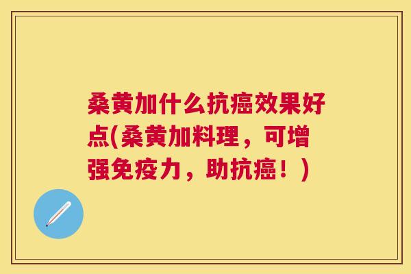 桑黄加什么抗效果好点(桑黄加料理,可增强力,助抗!) 桑黄加什么抗效果好点(桑黄加料理,可增强力,助抗!)