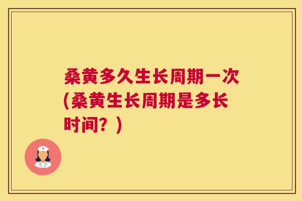 桑黄多久生长周期一次(桑黄生长周期是多长时间?) 桑黄多久生长周期一次(桑黄生长周期是多长时间?)