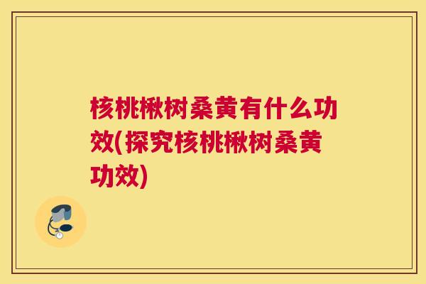 核桃楸树桑黄有什么功效(探究核桃楸树桑黄功效) 核桃楸树桑黄有什么功效(探究核桃楸树桑黄功效)