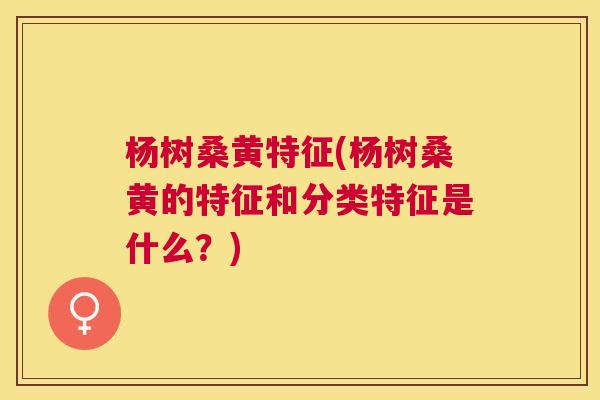 杨树桑黄特征(杨树桑黄的特征和分类特征是什么?) 杨树桑黄特征(杨树桑黄的特征和分类特征是什么?)