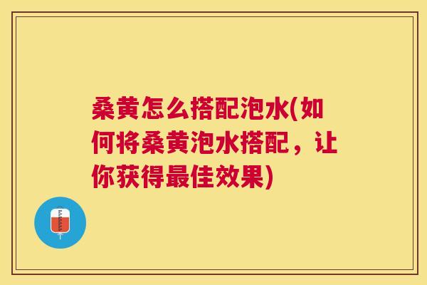 桑黄怎么搭配泡水(如何将桑黄泡水搭配,让你获得佳效果) 桑黄怎么搭配泡水(如何将桑黄泡水搭配,让你获得佳效果)