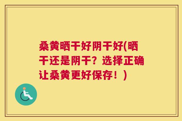 桑黄晒干好阴干好(晒干还是阴干?选择正确让桑黄更好保存!) 桑黄晒干好阴干好(晒干还是阴干?选择正确让桑黄更好保存!)