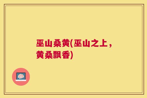 巫山桑黄(巫山之上,黄桑飘香) 巫山桑黄(巫山之上,黄桑飘香)