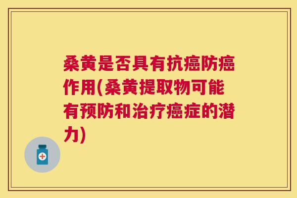 桑黄是否具有抗防作用(桑黄提取物可能有和症的潜力) 桑黄是否具有抗防作用(桑黄提取物可能有和症的潜力)