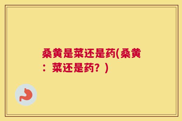 桑黄是菜还是药(桑黄:菜还是药?) 桑黄是菜还是药(桑黄:菜还是药?)