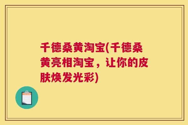 千德桑黄淘宝(千德桑黄亮相淘宝,让你的焕发光彩) 千德桑黄淘宝(千德桑黄亮相淘宝,让你的焕发光彩)