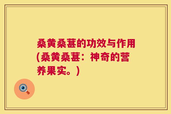 桑黄桑葚的功效与作用(桑黄桑葚:神奇的营养果实。) 桑黄桑葚的功效与作用(桑黄桑葚:神奇的营养果实。)