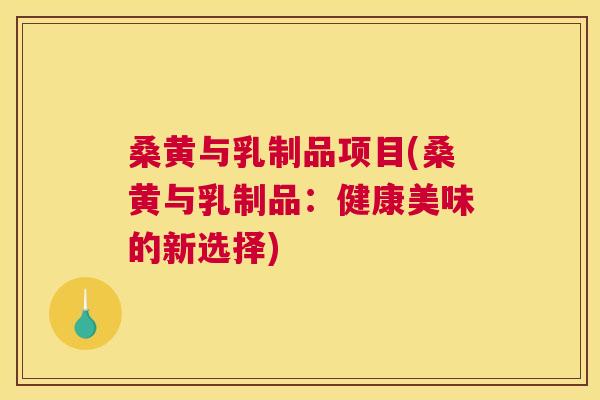 桑黄与乳制品项目(桑黄与乳制品:健康美味的新选择) 桑黄与乳制品项目(桑黄与乳制品:健康美味的新选择)