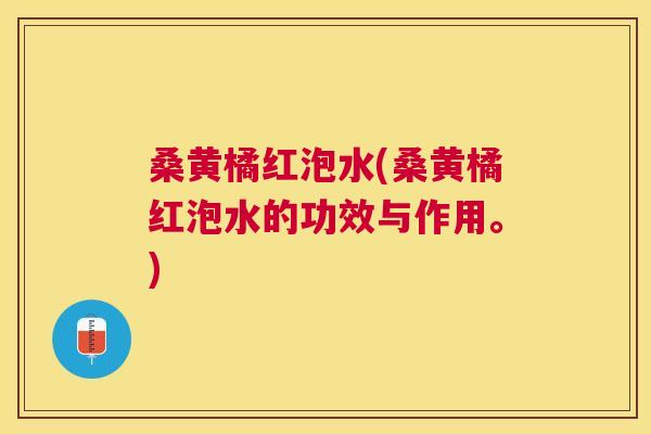 桑黄橘红泡水(桑黄橘红泡水的功效与作用。) 桑黄橘红泡水(桑黄橘红泡水的功效与作用。)