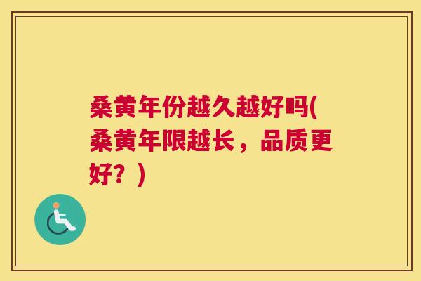 桑黄年份越久越好吗(桑黄年限越长，品质更好？)