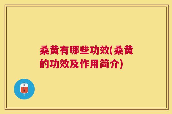 桑黄有哪些功效(桑黄的功效及作用简介) 桑黄有哪些功效(桑黄的功效及作用简介)