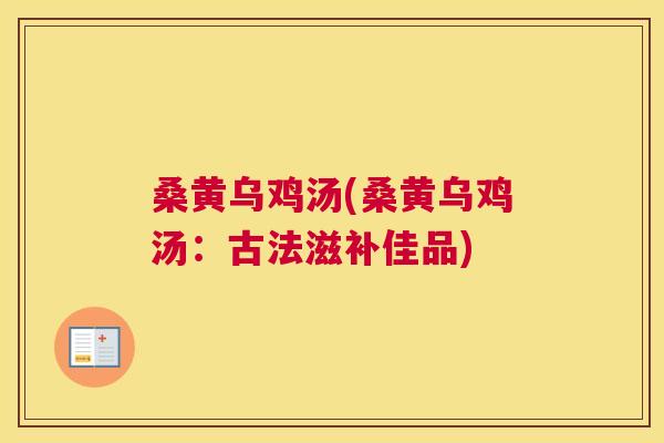 桑黄乌鸡汤(桑黄乌鸡汤:古法滋补佳品) 桑黄乌鸡汤(桑黄乌鸡汤:古法滋补佳品)