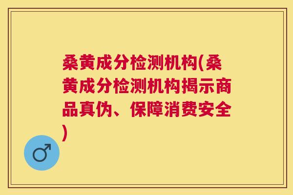 桑黄成分检测机构(桑黄成分检测机构揭示商品真伪、保障消费安全) 桑黄成分检测机构(桑黄成分检测机构揭示商品真伪、保障消费安全)