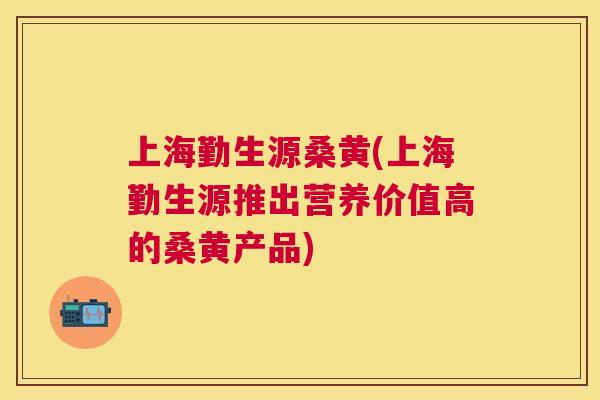 上海勤生源桑黄(上海勤生源推出营养价值高的桑黄产品) 上海勤生源桑黄(上海勤生源推出营养价值高的桑黄产品)