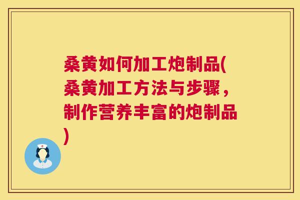 桑黄如何加工炮制品(桑黄加工方法与步骤,制作营养丰富的炮制品) 桑黄如何加工炮制品(桑黄加工方法与步骤,制作营养丰富的炮制品)