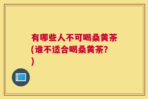 有哪些人不可喝桑黄茶(谁不适合喝桑黄茶?) 有哪些人不可喝桑黄茶(谁不适合喝桑黄茶?)