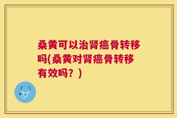 桑黄可以骨转移吗(桑黄对骨转移有效吗?) 桑黄可以骨转移吗(桑黄对骨转移有效吗?)