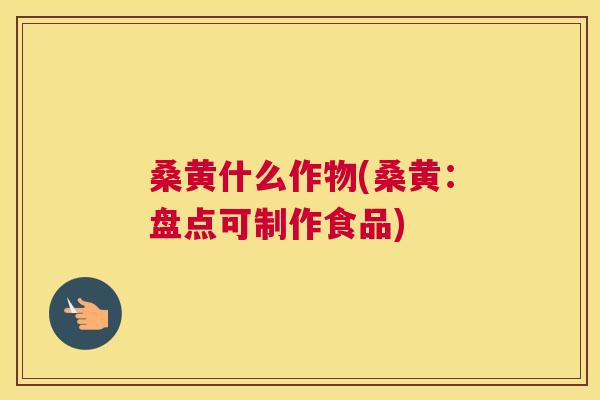 桑黄什么作物(桑黄:盘点可制作食品) 桑黄什么作物(桑黄:盘点可制作食品)