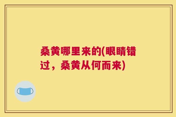 桑黄哪里来的(眼睛错过,桑黄从何而来) 桑黄哪里来的(眼睛错过,桑黄从何而来)