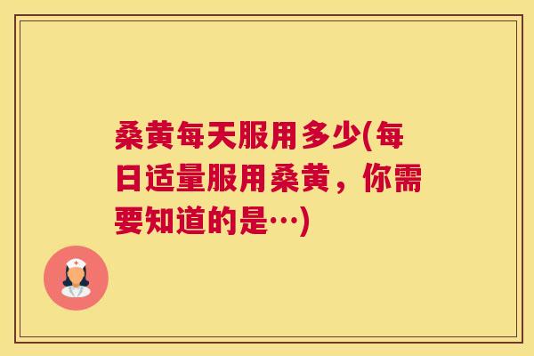 桑黄每天服用多少(每日适量服用桑黄,你需要知道的是…) 桑黄每天服用多少(每日适量服用桑黄,你需要知道的是…)