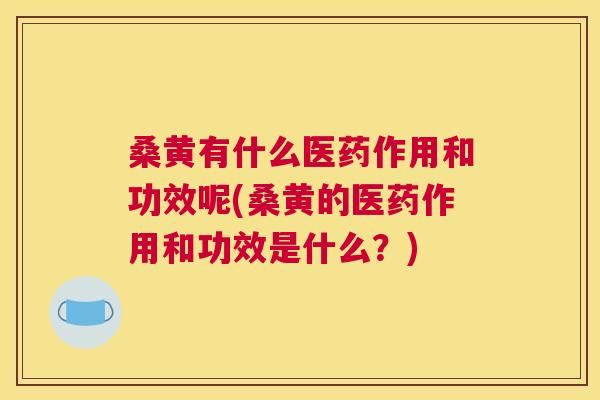 桑黄有什么医药作用和功效呢(桑黄的医药作用和功效是什么?) 桑黄有什么医药作用和功效呢(桑黄的医药作用和功效是什么?)