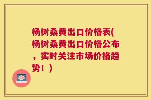 杨树桑黄出口价格表(杨树桑黄出口价格公布,实时关注市场价格趋势!) 杨树桑黄出口价格表(杨树桑黄出口价格公布,实时关注市场价格趋势!)