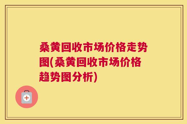 桑黄回收市场价格走势图(桑黄回收市场价格趋势图分析) 桑黄回收市场价格走势图(桑黄回收市场价格趋势图分析)