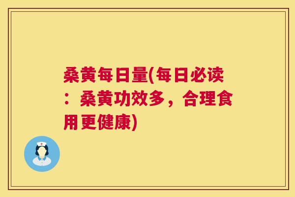 桑黄每日量(每日必读:桑黄功效多,合理食用更健康) 桑黄每日量(每日必读:桑黄功效多,合理食用更健康)