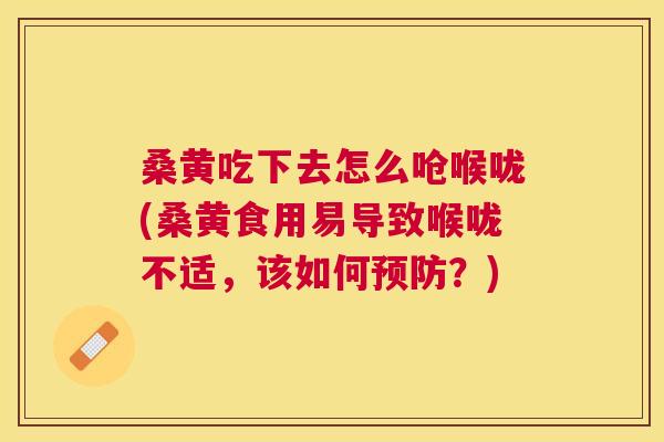桑黄吃下去怎么呛喉咙(桑黄食用易导致喉咙不适,该如何?) 桑黄吃下去怎么呛喉咙(桑黄食用易导致喉咙不适,该如何?)