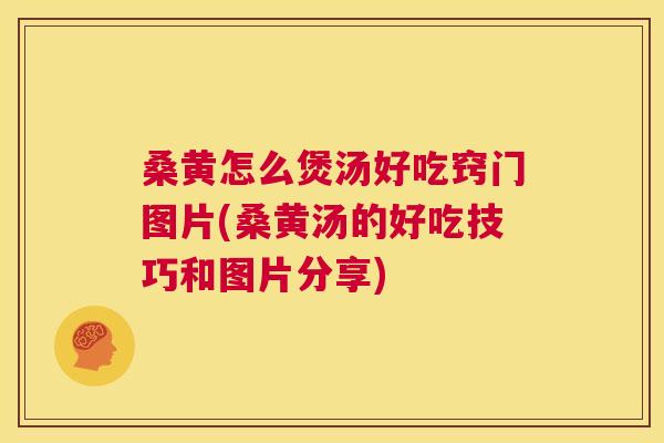 桑黄怎么煲汤好吃窍门图片(桑黄汤的好吃技巧和图片分享) 桑黄怎么煲汤好吃窍门图片(桑黄汤的好吃技巧和图片分享)