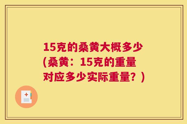 15克的桑黄大概多少(桑黄:15克的重量对应多少实际重量?) 15克的桑黄大概多少(桑黄:15克的重量对应多少实际重量?)