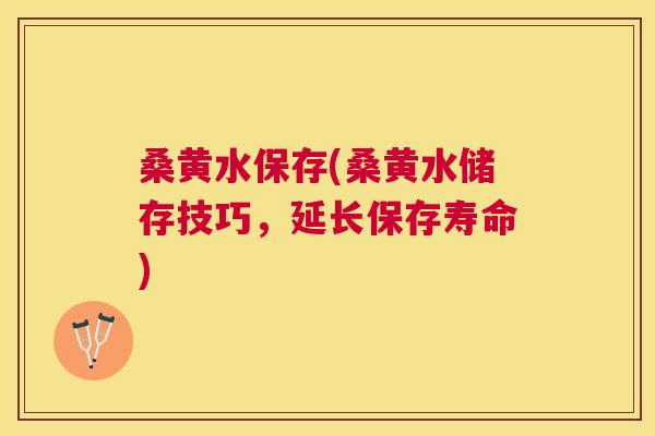 桑黄水保存(桑黄水储存技巧,延长保存寿命) 桑黄水保存(桑黄水储存技巧,延长保存寿命)