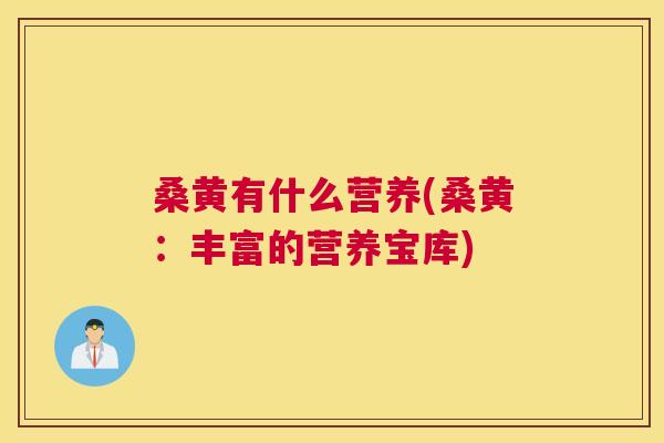 桑黄有什么营养(桑黄:丰富的营养宝库) 桑黄有什么营养(桑黄:丰富的营养宝库)