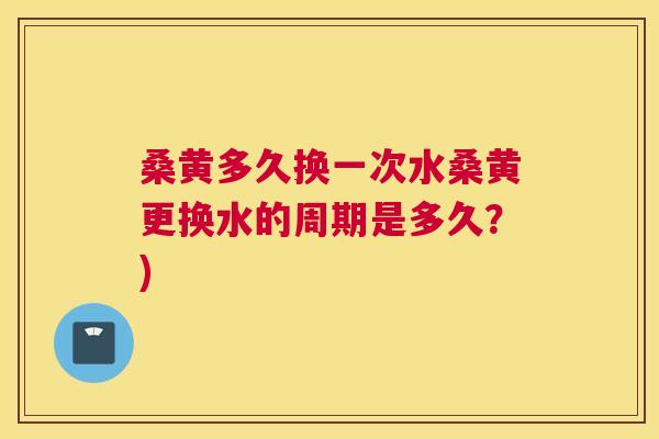 桑黄多久换一次水桑黄更换水的周期是多久?) 桑黄多久换一次水桑黄更换水的周期是多久?)