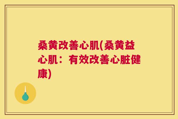 桑黄改善心肌(桑黄益心肌:有效改善健康) 桑黄改善心肌(桑黄益心肌:有效改善健康)