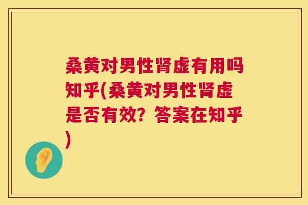 桑黄对男性虚有用吗知乎(桑黄对男性虚是否有效?答案在知乎) 桑黄对男性虚有用吗知乎(桑黄对男性虚是否有效?答案在知乎)