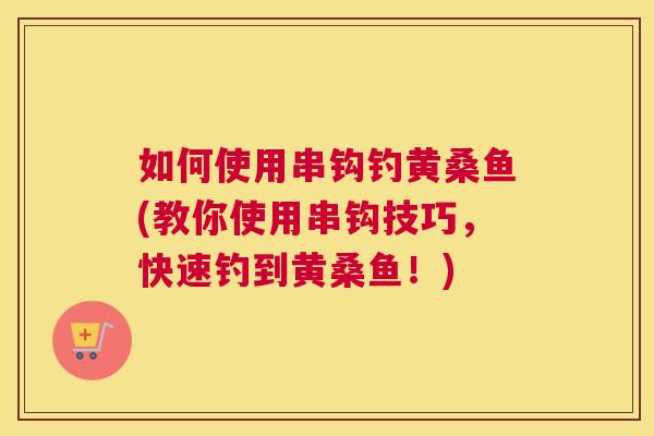 如何使用串钩钓黄桑鱼(教你使用串钩技巧,快速钓到黄桑鱼!) 如何使用串钩钓黄桑鱼(教你使用串钩技巧,快速钓到黄桑鱼!)