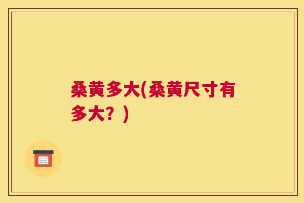 桑黄多大(桑黄尺寸有多大?) 桑黄多大(桑黄尺寸有多大?)
