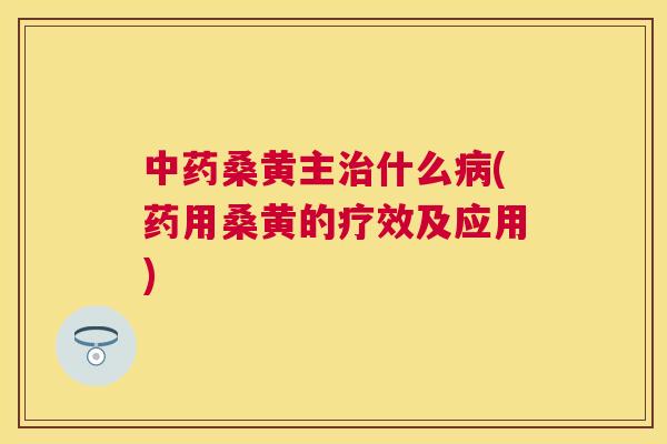 桑黄主什么(药用桑黄的疗效及应用) 桑黄主什么(药用桑黄的疗效及应用)