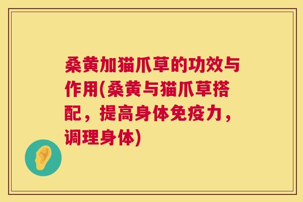桑黄加猫爪草的功效与作用(桑黄与猫爪草搭配，提高身体力，调理身体)