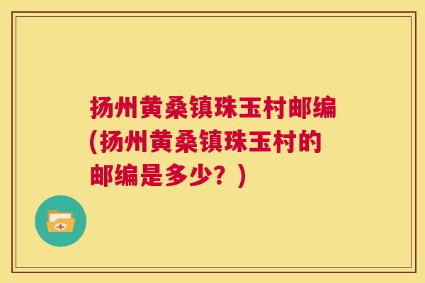 扬州黄桑镇珠玉村邮编(扬州黄桑镇珠玉村的邮编是多少?) 扬州黄桑镇珠玉村邮编(扬州黄桑镇珠玉村的邮编是多少?)