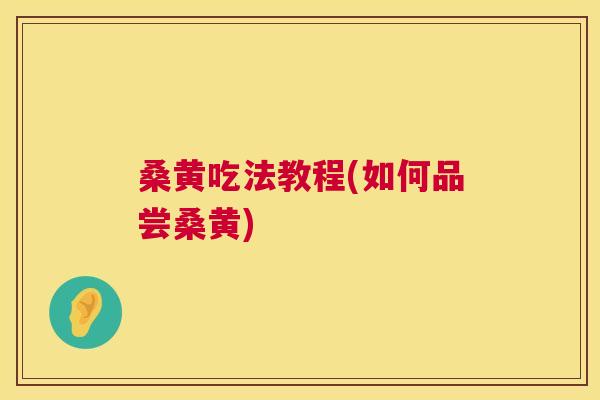桑黄吃法教程(如何品尝桑黄)