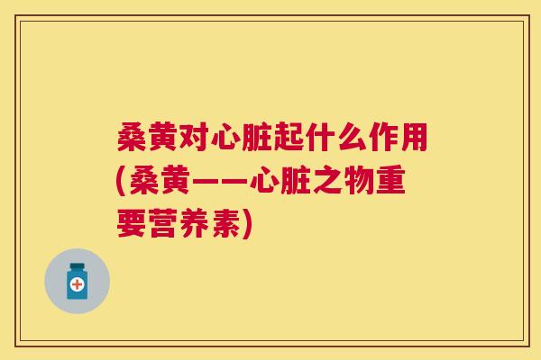 桑黄对起什么作用(桑黄——之物重要营养素) 桑黄对起什么作用(桑黄——之物重要营养素)
