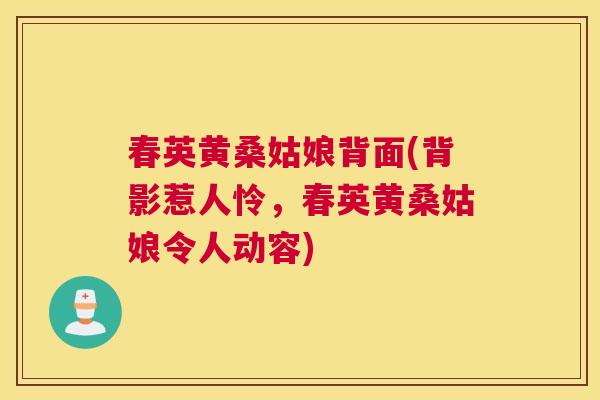 春英黄桑姑娘背面(背影惹人怜,春英黄桑姑娘令人动容) 春英黄桑姑娘背面(背影惹人怜,春英黄桑姑娘令人动容)