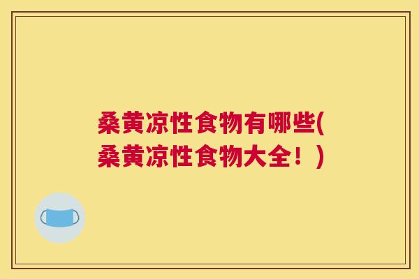 桑黄凉性食物有哪些(桑黄凉性食物大全!) 桑黄凉性食物有哪些(桑黄凉性食物大全!)