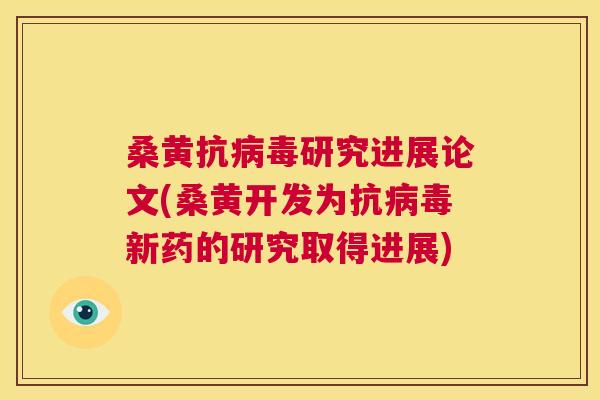 桑黄抗研究进展论文(桑黄开发为抗新药的研究取得进展)