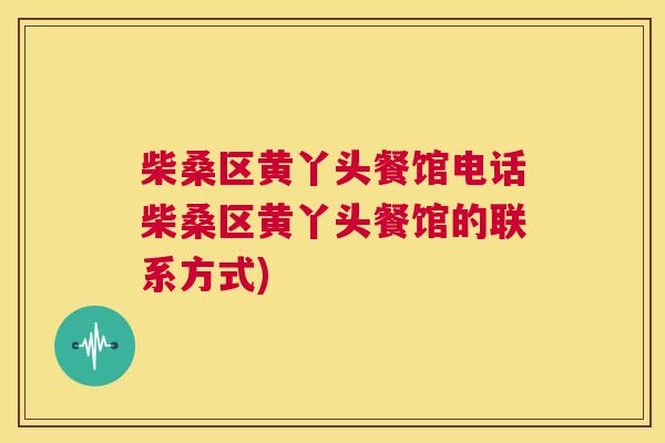 柴桑区黄丫头餐馆电话柴桑区黄丫头餐馆的联系方式) 柴桑区黄丫头餐馆电话柴桑区黄丫头餐馆的联系方式)