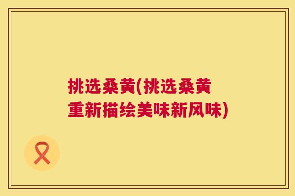 挑选桑黄(挑选桑黄 重新描绘美味新风味) 挑选桑黄(挑选桑黄 重新描绘美味新风味)